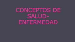 CONCEPTOS DE
SALUD-
ENFERMEDAD
 