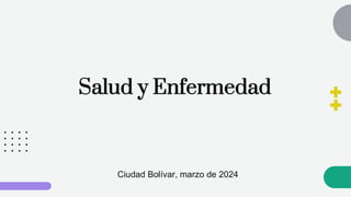 Salud y Enfermedad
Ciudad Bolívar, marzo de 2024
 