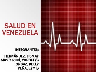SALUD EN
VENEZUELA
INTEGRANTES:
HERNÁNDEZ, LISMAY
MAS Y RUBÍ, YORGELYS
ORDAZ, KELLY
PEÑA, EYMIS
 