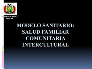 MODELO SANITARIO:
SALUD FAMILIAR
COMUNITARIA
INTERCULTURAL
Ministerio de Salud y
Deportes
 