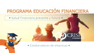 PROGRAMA EDUCACIÓN FINANCIERA
• Salud financiera presente y futura •
• Colaboradores de empresas •
 