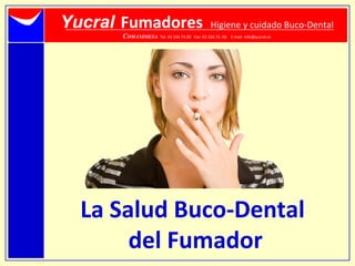 La Salud Buco-Dental
del Fumador
Yucral Fumadores Higiene y cuidado Buco-Dental
COMANIMESA Tel. 93 334.73.00 Fax: 93 334.75. 66 E-mail: info@yucral.es
 