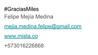 #GraciasMiles
Felipe Mejía Medina
mejia.medina.felipe@gmail.com
www.mista.co
+573016226868
 