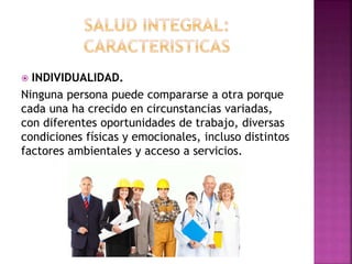  INDIVIDUALIDAD. 
Ninguna persona puede compararse a otra porque 
cada una ha crecido en circunstancias variadas, 
con diferentes oportunidades de trabajo, diversas 
condiciones físicas y emocionales, incluso distintos 
factores ambientales y acceso a servicios. 
 