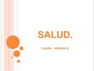 SALUD.
LAURA MOLINA G
 