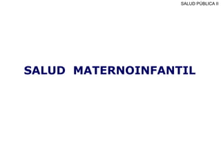SALUD MATERNOINFANTIL
SALUD PÚBLICA II
 