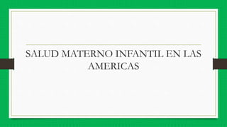 SALUD MATERNO INFANTIL EN LAS
AMERICAS
 