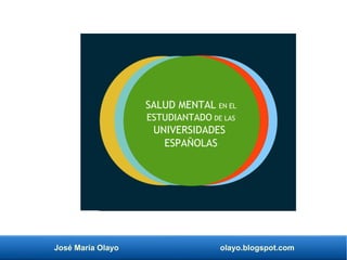 José María Olayo olayo.blogspot.com
SALUD MENTAL EN EL
ESTUDIANTADO DE LAS
UNIVERSIDADES
ESPAÑOLAS
 