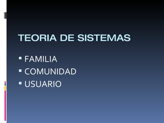 TEORIA DE SISTEMAS
 FAMILIA
 COMUNIDAD
 USUARIO
 