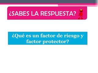 ¿SABES LA RESPUESTA?


¿Qué es un factor de riesgo y
     factor protector?
 
