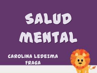 Salud
   mental
Carolina Ledezma
      Fraga
 