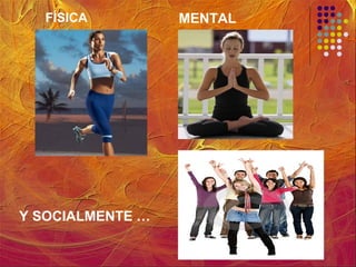 FÍSICA MENTAL
Y SOCIALMENTE …
 
