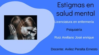 Estigmas en
salud mental
Licenciatura en enfermería
Psiquiatría
Ruiz Arellano José enrique
Docente: Avilez Peralta Ernesto
 