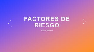 FACTORES DE
RIESGO
Salud Mental
 