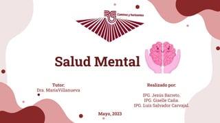 Salud Mental
Realizado por:
IPG. Jesús Barreto.
IPG. Giselle Caña.
IPG. Luis Salvador Carvajal.
Mayo, 2023
Tutor:
Dra. MaríaVillanueva
 