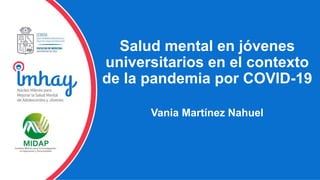 Salud mental en jóvenes
universitarios en el contexto
de la pandemia por COVID-19
Vania Martínez Nahuel
 