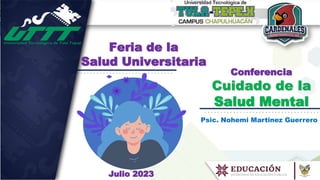 Conferencia
Cuidado de la
Salud Mental
Feria de la
Salud Universitaria
Psic. Nohemi Martinez Guerrero
Julio 2023
 