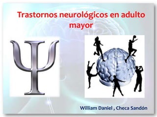 Trastornos neurológicos en adulto
mayor
William Daniel , Checa Sandón
 