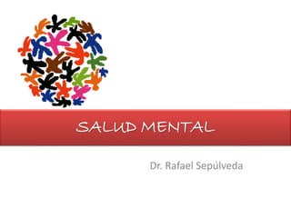 SALUD MENTAL
Dr. Rafael Sepúlveda
 
