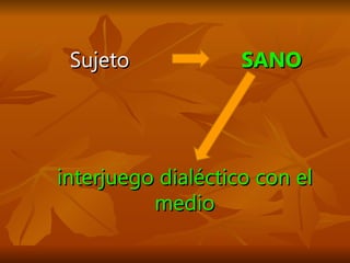 Sujeto  SANO interjuego dialéctico con el medio 
