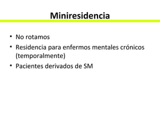 Miniresidencia No rotamos Residencia para enfermos mentales crónicos (temporalmente) Pacientes derivados de SM 