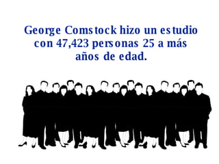 George Comstock hizo un estudio con 47,423 personas 25 a más años de edad. 