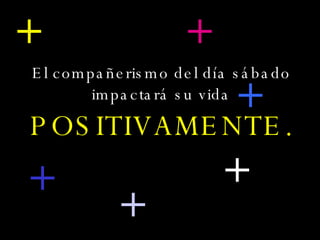 El compañerismo del día sábado impactará su vida  POSITIVAMENTE. + + + + + + 