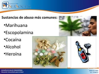 Sustancias de abuso más comunes:
•Marihuana
•Escopolamina
•Cocaína
•Alcohol
•Heroína
 