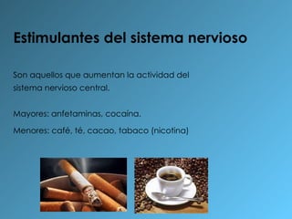 Estimulantes del sistema nervioso Son aquellos que aumentan la actividad del sistema nervioso central. Mayores: anfetaminas, cocaína. Menores: café, té, cacao, tabaco (nicotina)   