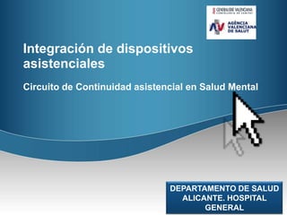 Integración de dispositivos asistenciales Circuito de Continuidad asistencial en Salud Mental DEPARTAMENTO DE SALUD ALICANTE. HOSPITAL GENERAL 