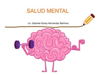 SALUD MENTAL
Lic. Gabriela Suhey Hernández Martínez
 