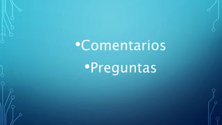 •Comentarios
•Preguntas
 