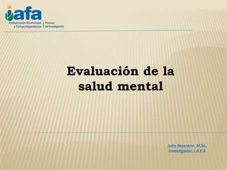 Julio Bejarano, M.Sc.
Investigador, I.A.F.A
Evaluación de la
salud mental
 