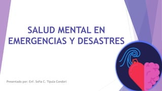 SALUD MENTAL EN
EMERGENCIAS Y DESASTRES
Presentado por: Enf. Sofia C. Tipula Condori
 