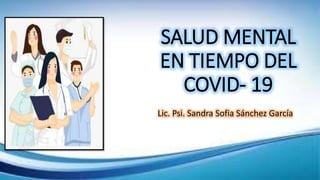 SALUD MENTAL
EN TIEMPO DEL
COVID- 19
Lic. Psi. Sandra Sofia Sánchez García
 