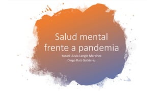 Salud mental
frente a pandemia
Yusari Lluvia Langle Martínez
Diego Ruiz Gutiérrez
 