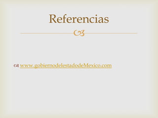 
 www.gobiernodelestadodeMexico.com
Referencias
 