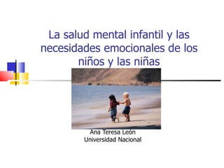 La salud mental infantil y las necesidades emocionales de los niños y las niñas Ana Teresa León Universidad Nacional 