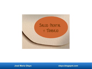 José María Olayo olayo.blogspot.com
Salud Mental
y Trabajo
 