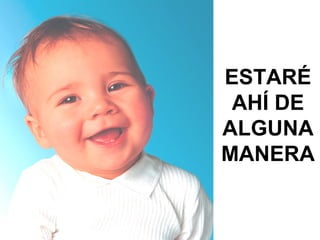 ESTARÉ AHÍ DE ALGUNA MANERA