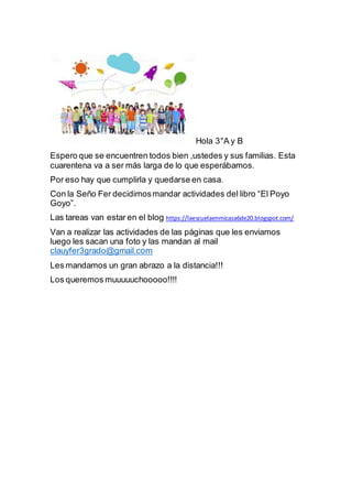 Hola 3°A y B
Espero que se encuentren todos bien ,ustedes y sus familias. Esta
cuarentena va a ser más larga de lo que esp...
