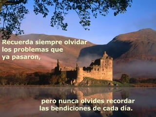 Recuerda siempre olvidar los problemas que ya pasaron, pero nunca olvides recordar las bendiciones de cada día.  