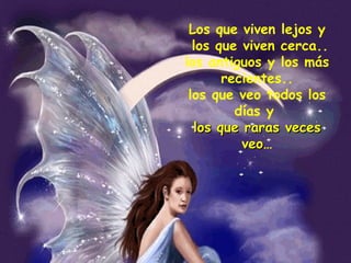 Los que viven lejos y los que viven cerca.. los antiguos y los más recientes.. los que veo todos los días y  los que raras veces veo … 