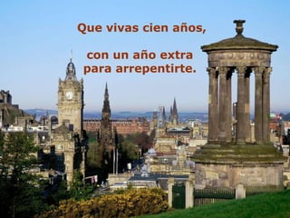 Que vivas cien años,

con un año extra
para arrepentirte.
 