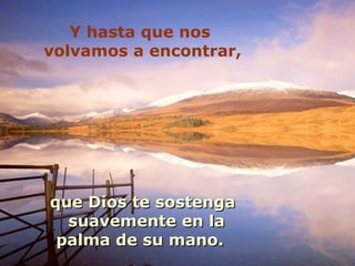 Y hasta que nos
volvamos a encontrar,




que Dios te sostenga
  suavemente en la
 palma de su mano.
 