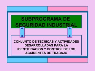 SUBPROGRAMA DE  SEGURIDAD INDUSTRIAL CONJUNTO DE TECNICAS Y ACTIVIDADES DESARROLLADAS PARA LA IDENTIFICACION Y CONTROL DE LOS ACCIDENTES DE TRABAJO 