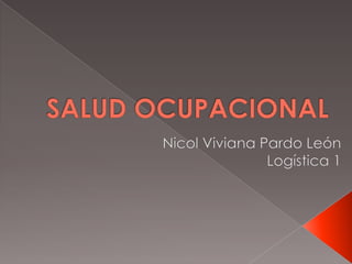 SALUD OCUPACIONAL Nicol Viviana Pardo León Logística 1 