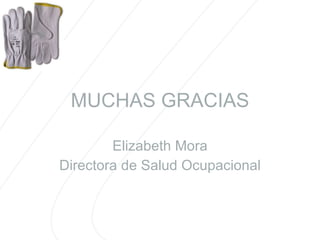 MUCHAS GRACIAS Elizabeth Mora Directora de Salud Ocupacional 