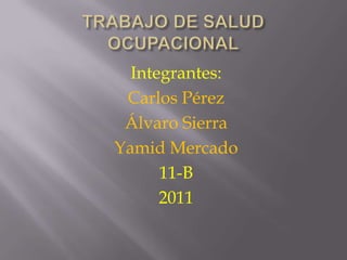 Integrantes:
 Carlos Pérez
 Álvaro Sierra
Yamid Mercado
      11-B
      2011
 