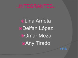 ..INTEGRANTES..


 Lina Arrieta
DeifanLópez
 Omar Meza
 Any Tirado
                  11°B
 